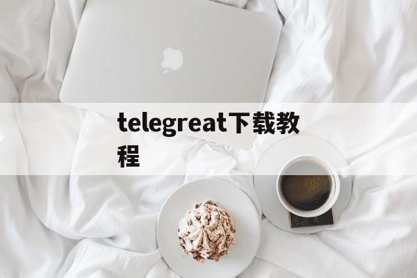 telegreat下载教程，telegreat下载安卓中文