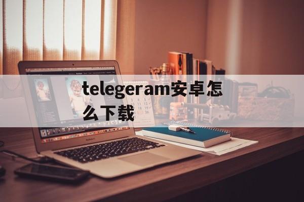 telegeram安卓怎么下载，telegreat安卓手机安装流程