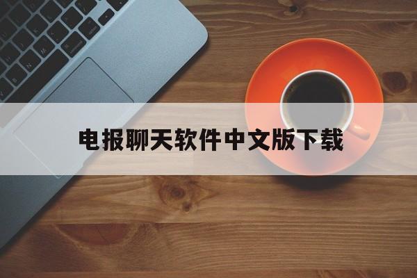 电报聊天软件中文版下载的简单介绍