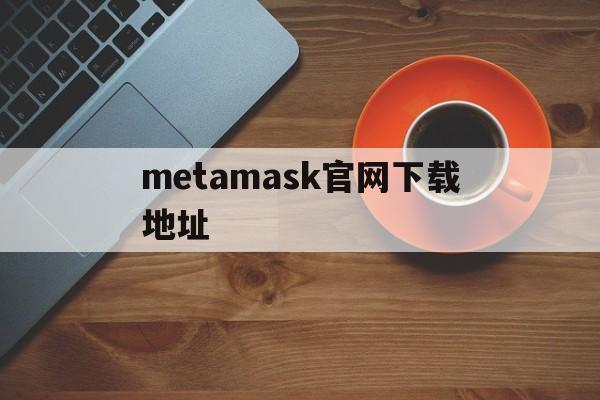 metamask官网下载地址，download metamask today