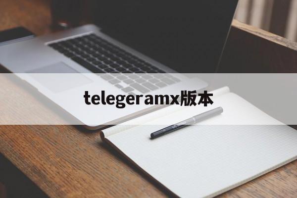 telegeramx版本，telegramx最新版本
