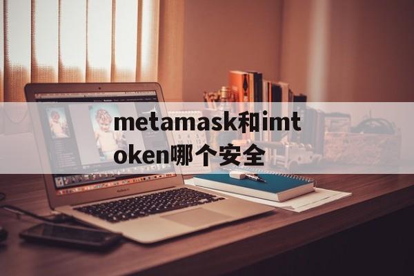 metamask和imtoken哪个安全，imtoken和metamask可以互导吗