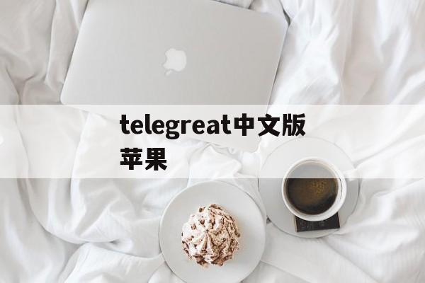 telegreat中文版苹果，telegreat中文苹果手机版下载