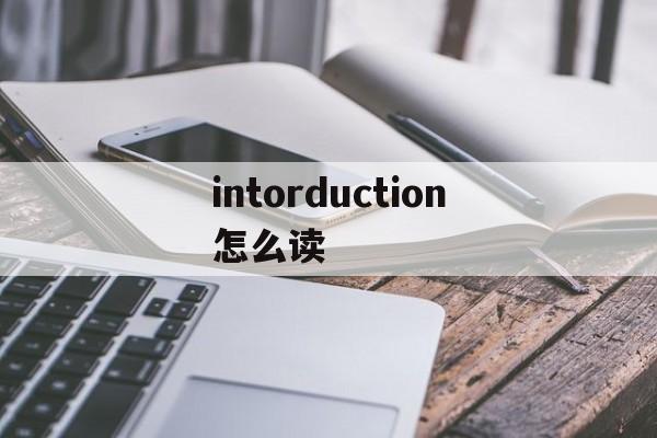 intorduction怎么读，intorduction怎么读音发音