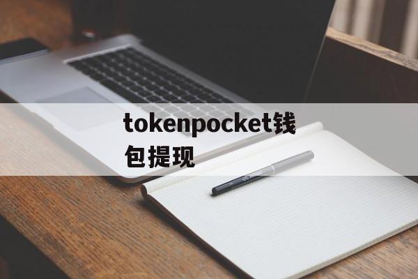 tokenpocket钱包提现，tokenpocket钱包怎么用