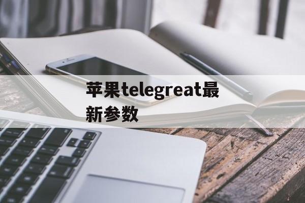 苹果telegreat最新参数，苹果telegream中文版下载