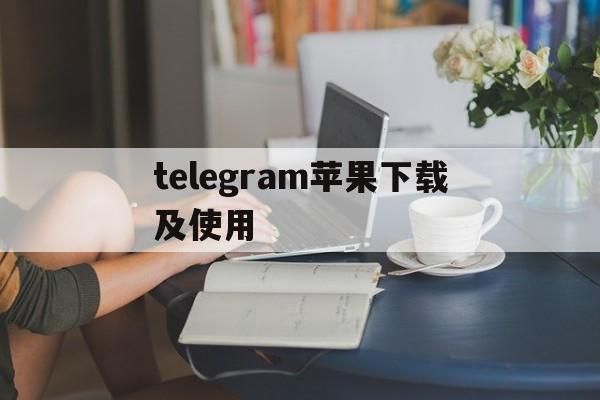 telegram苹果下载及使用，telegeram官网版下载苹果