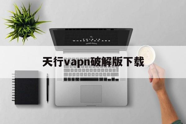 天行vapn破解版下载的简单介绍