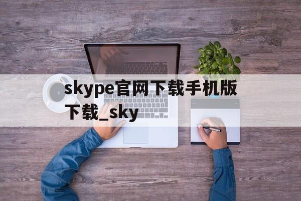 包含skype官网下载手机版下载_sky的词条