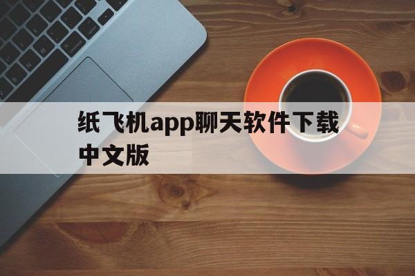 纸飞机app聊天软件下载中文版的简单介绍