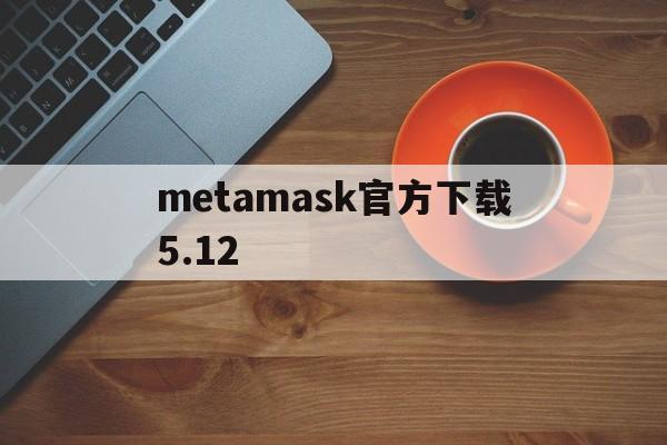 metamask官方下载5.12，download metamask today