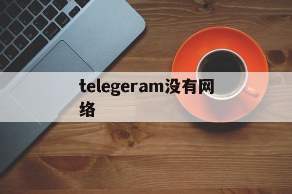 telegeram没有网络，telegram点击链接没反应