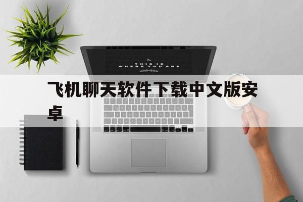 飞机聊天软件下载中文版安卓的简单介绍