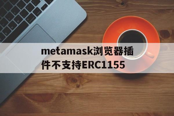 metamask浏览器插件不支持ERC1155的简单介绍