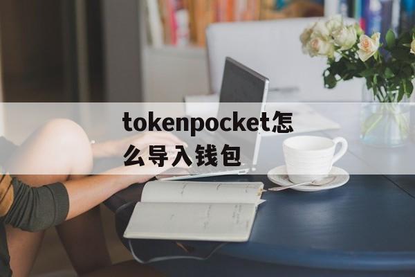 tokenpocket怎么导入钱包，tokenpocket钱包下载ios