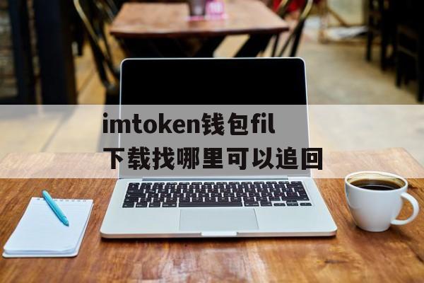 imtoken钱包fil下载找哪里可以追回的简单介绍