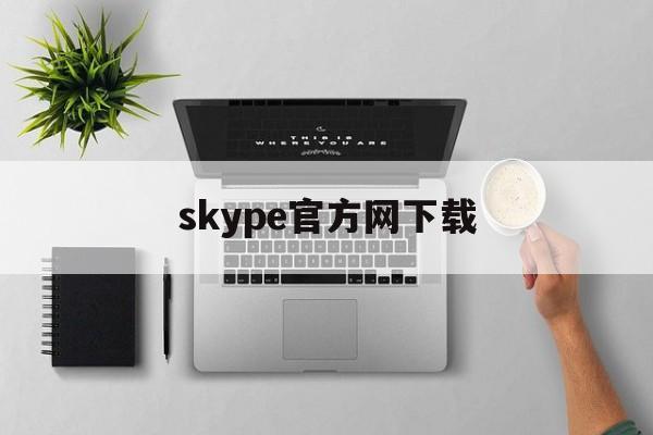 skype官方网下载，skype官网下载入口