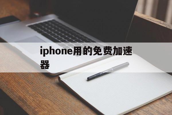 iphone用的免费加速器，iphone有哪些免费的加速器