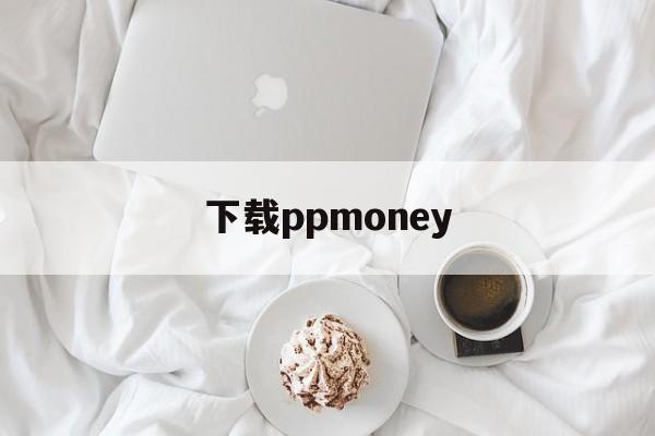 下载ppmoney，下载mt4交易平台下载