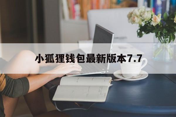 小狐狸钱包最新版本7.7，小狐狸钱包最新版本716