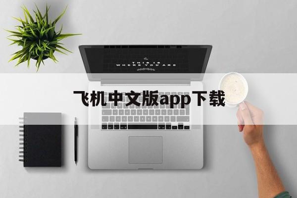 飞机中文版app下载，飞机官方下载安卓中文版