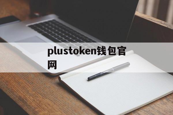 plustoken钱包官网，plustoken钱包官网最新消息