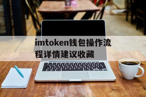 关于imtoken钱包操作流程详情建议收藏的信息