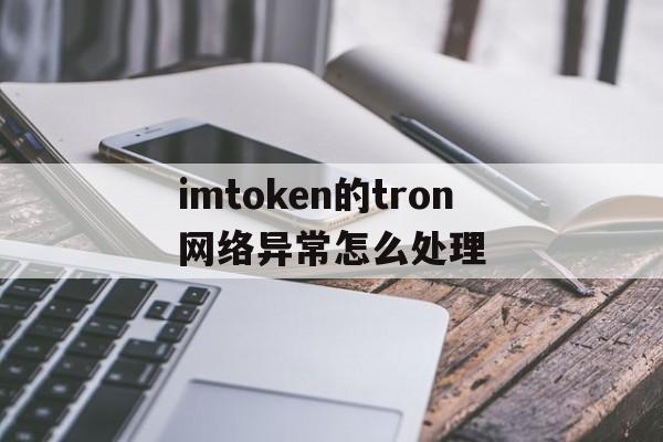 包含imtoken的tron网络异常怎么处理的词条