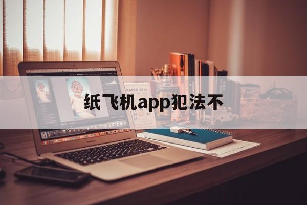 纸飞机app犯法不，纸飞机软件叫什么名字