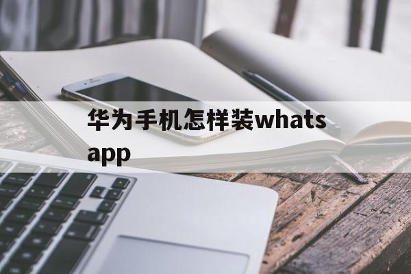 包含华为手机怎样装whatsapp的词条