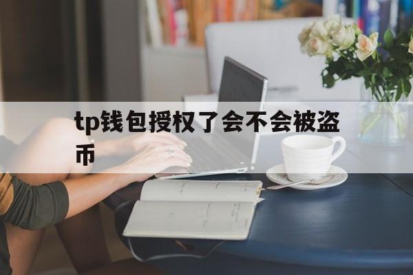 tp钱包授权了会不会被盗币的简单介绍