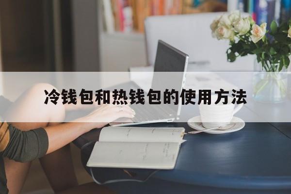 冷钱包和热钱包的使用方法，冷钱包和热钱包怎么区分的?