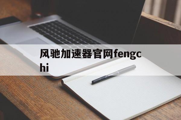 包含风驰加速器官网fengchi的词条