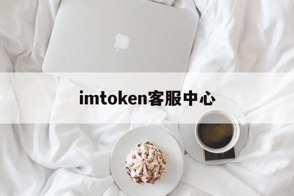 imtoken客服中心，客服热线4008009888