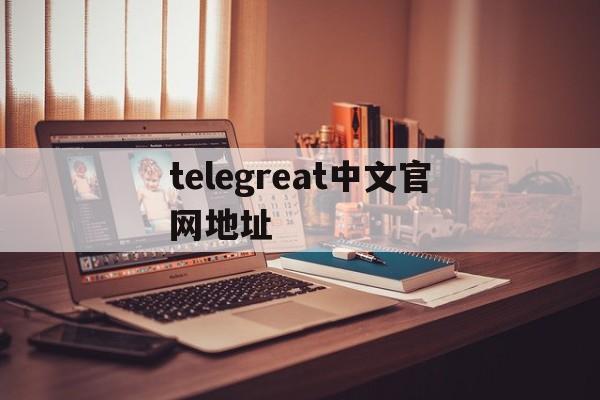 telegreat中文官网地址，telegreat中文版下载官网