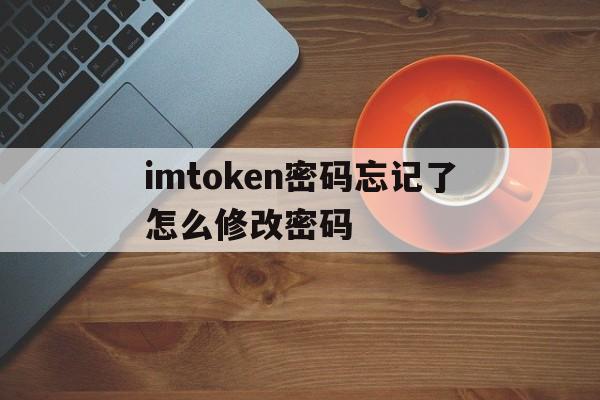 imtoken密码忘记了怎么修改密码的简单介绍