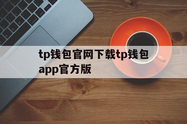 关于tp钱包官网下载tp钱包app官方版的信息