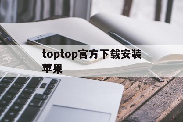 toptop官方下载安装苹果的简单介绍