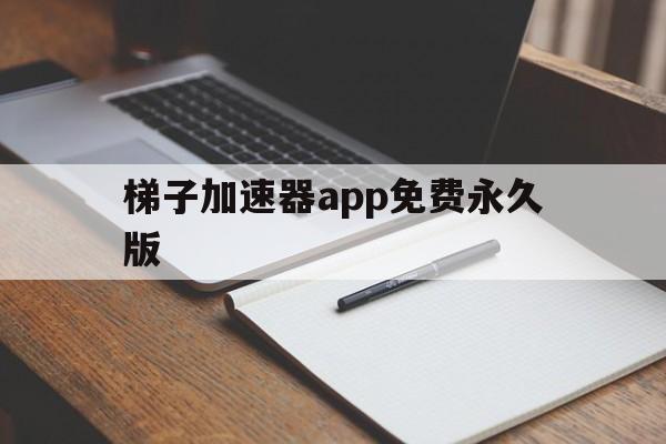 包含梯子加速器app免费永久版的词条