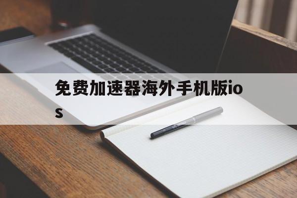 关于免费加速器海外手机版ios的信息