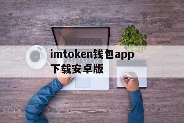 imtoken钱包app下载安卓版，imtoken钱包下载安卓243