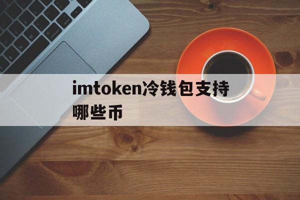 包含imtoken冷钱包支持哪些币的词条