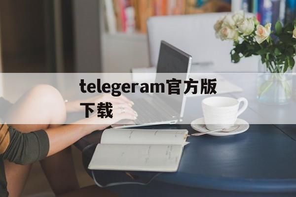 telegeram官方版下载，telegeram官方下载地址