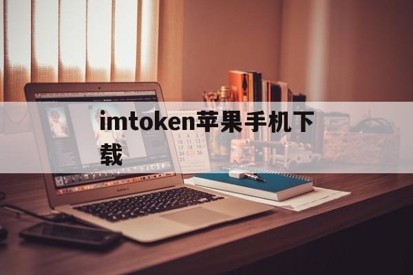 imtoken苹果手机下载，imtoken钱包苹果手机下载