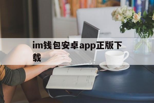 包含im钱包安卓app正版下载的词条