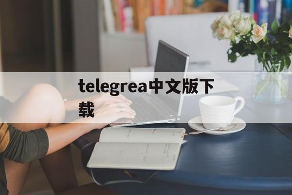 telegrea中文版下载，telegreat中文版下载