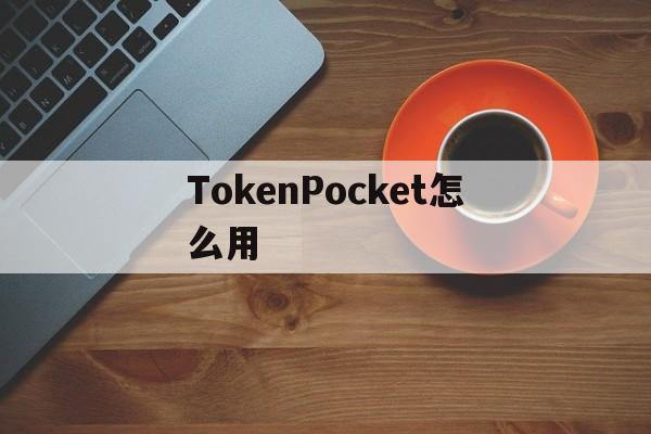 TokenPocket怎么用，tokenpocket钱包挖矿