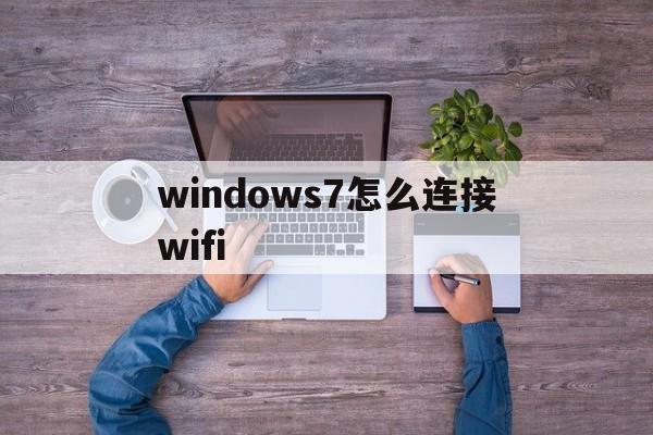 windows7怎么连接wifi，windows7怎么连接wifi台式