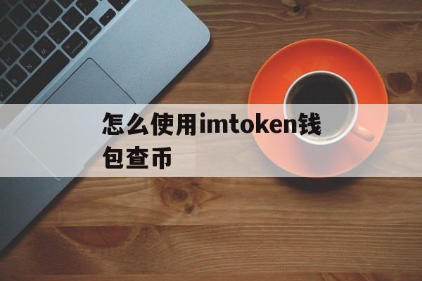 怎么使用imtoken钱包查币，imtoken钱包的私钥在哪里看