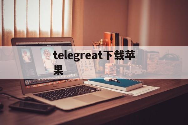 telegreat下载苹果，telegreat中文官方版下载苹果